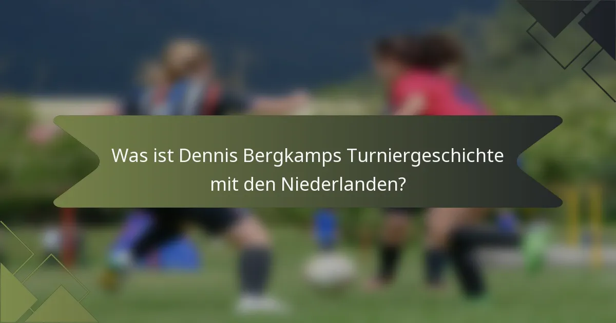 Was ist Dennis Bergkamps Turniergeschichte mit den Niederlanden?