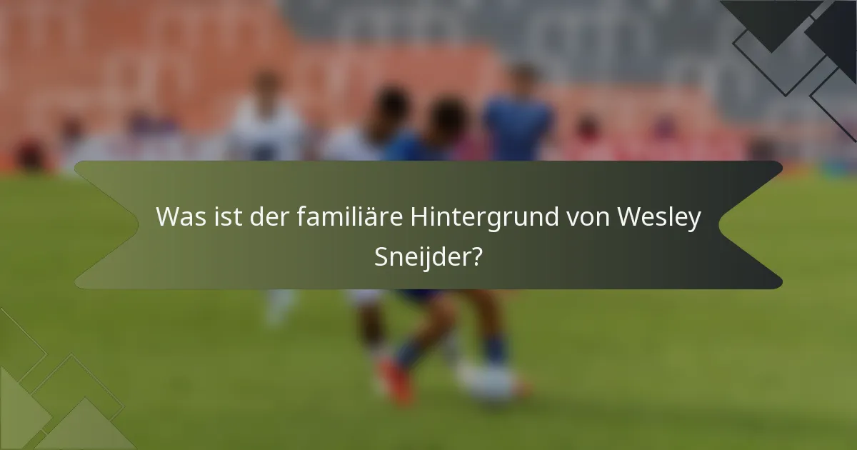 Was ist der familiäre Hintergrund von Wesley Sneijder?