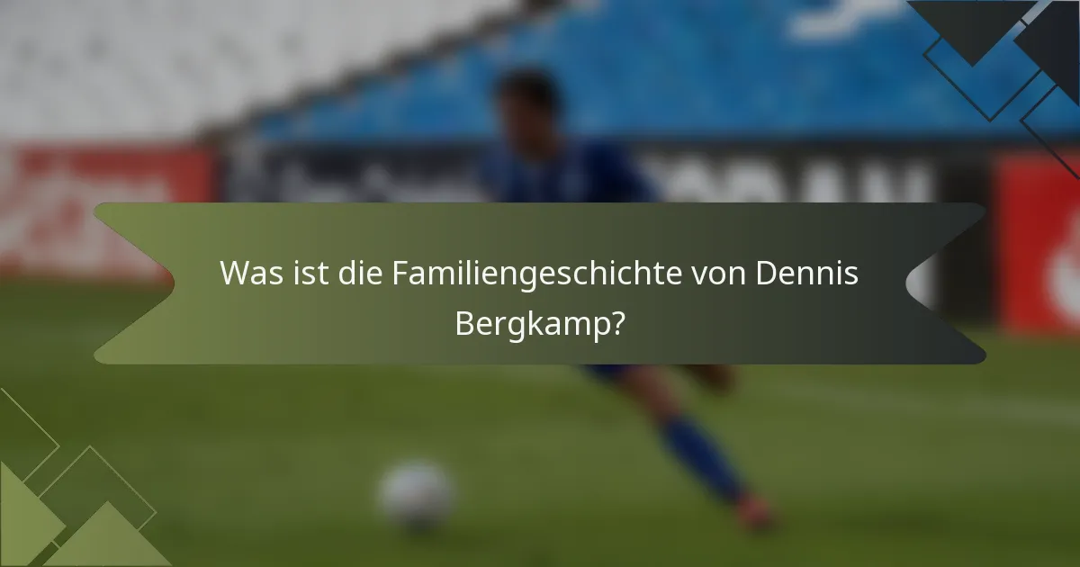 Was ist die Familiengeschichte von Dennis Bergkamp?