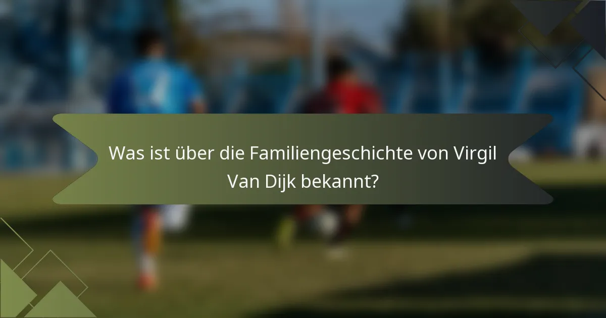 Was ist über die Familiengeschichte von Virgil Van Dijk bekannt?