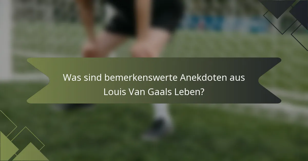 Was sind bemerkenswerte Anekdoten aus Louis Van Gaals Leben?