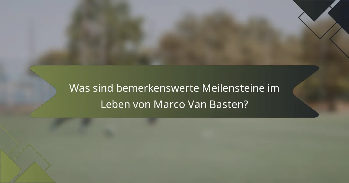 Was sind bemerkenswerte Meilensteine im Leben von Marco Van Basten?
