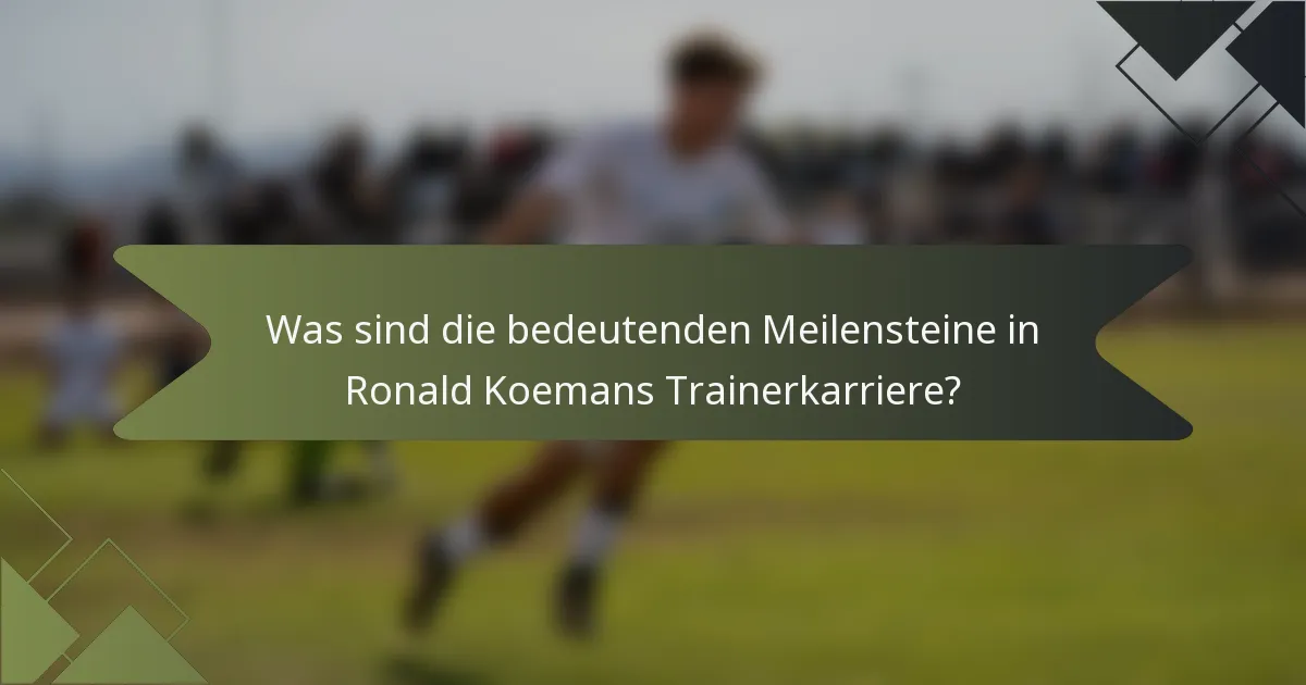 Was sind die bedeutenden Meilensteine in Ronald Koemans Trainerkarriere?