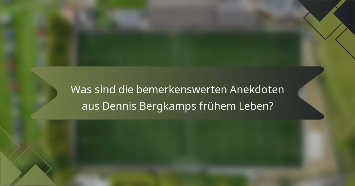 Was sind die bemerkenswerten Anekdoten aus Dennis Bergkamps frühem Leben?