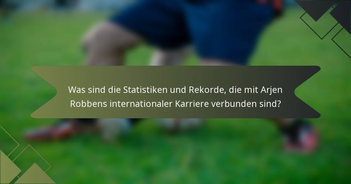 Was sind die Statistiken und Rekorde, die mit Arjen Robbens internationaler Karriere verbunden sind?