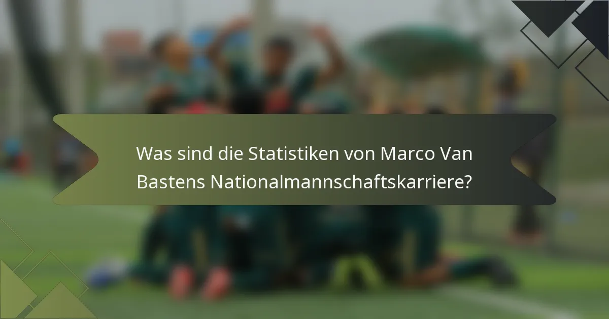 Was sind die Statistiken von Marco Van Bastens Nationalmannschaftskarriere?