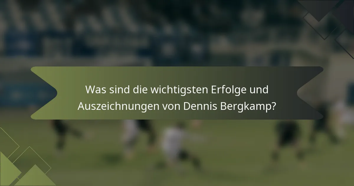 Was sind die wichtigsten Erfolge und Auszeichnungen von Dennis Bergkamp?