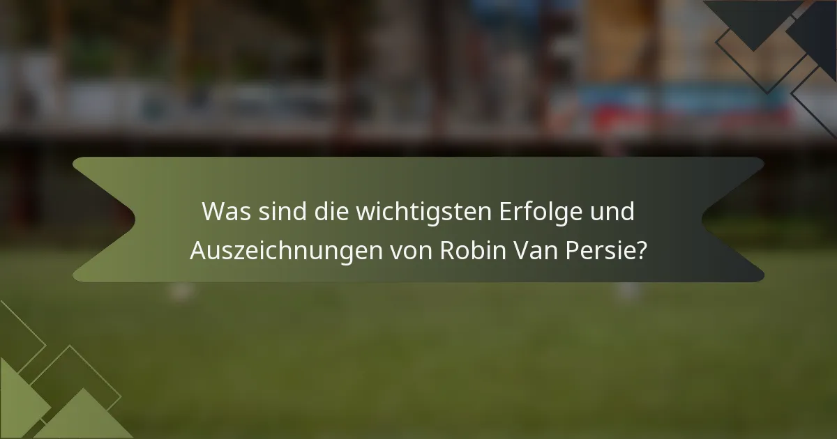 Was sind die wichtigsten Erfolge und Auszeichnungen von Robin Van Persie?