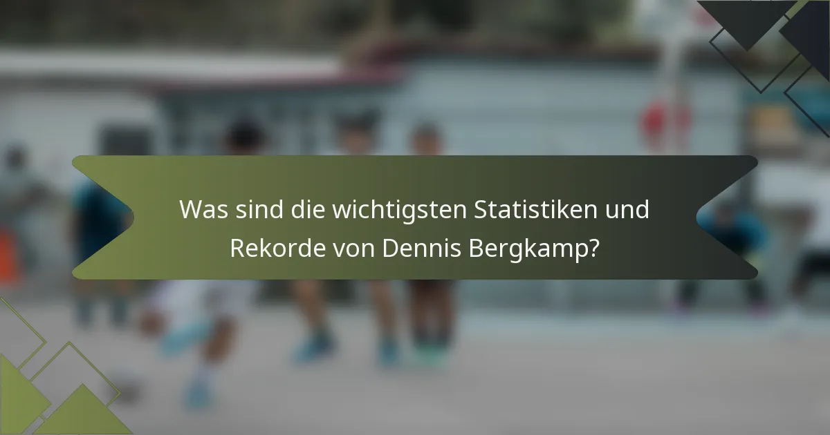 Was sind die wichtigsten Statistiken und Rekorde von Dennis Bergkamp?