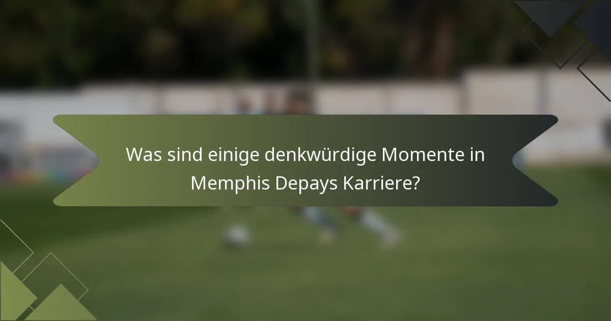 Was sind einige denkwürdige Momente in Memphis Depays Karriere?