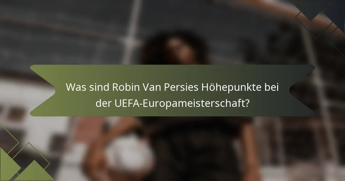 Was sind Robin Van Persies Höhepunkte bei der UEFA-Europameisterschaft?