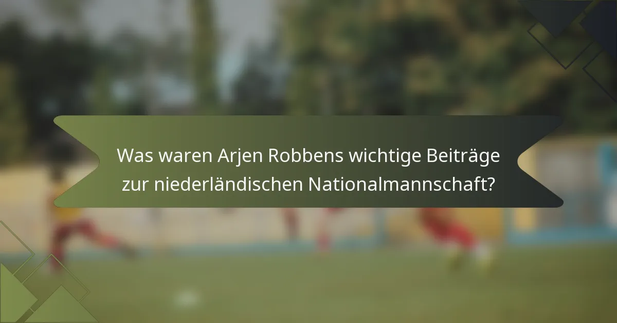 Was waren Arjen Robbens wichtige Beiträge zur niederländischen Nationalmannschaft?