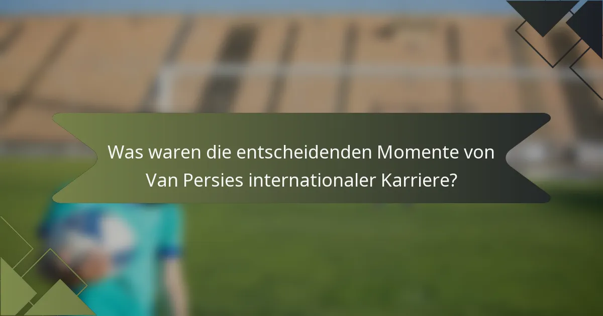 Was waren die entscheidenden Momente von Van Persies internationaler Karriere?