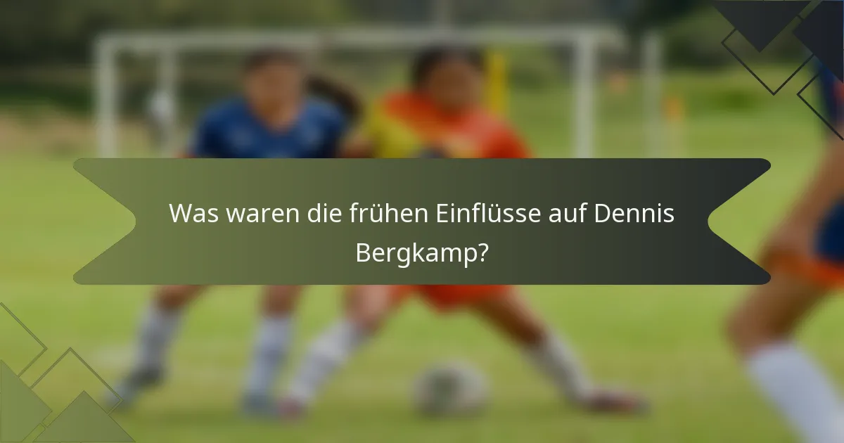 Was waren die frühen Einflüsse auf Dennis Bergkamp?