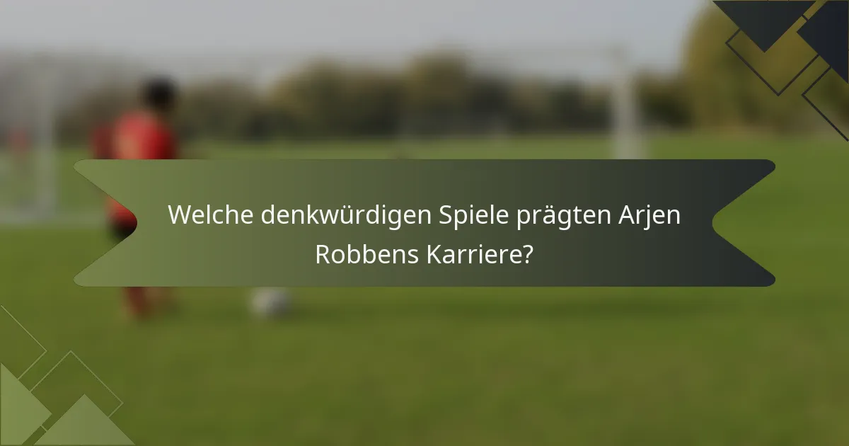 Welche denkwürdigen Spiele prägten Arjen Robbens Karriere?