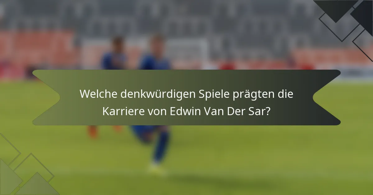 Welche denkwürdigen Spiele prägten die Karriere von Edwin Van Der Sar?