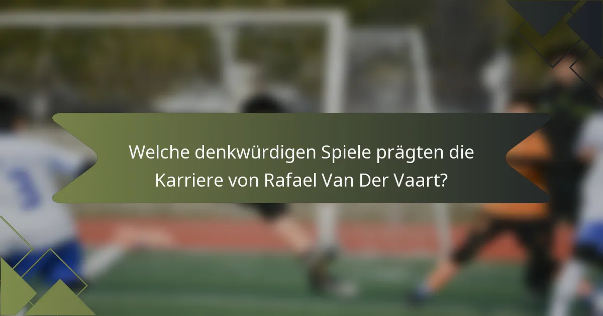 Welche denkwürdigen Spiele prägten die Karriere von Rafael Van Der Vaart?