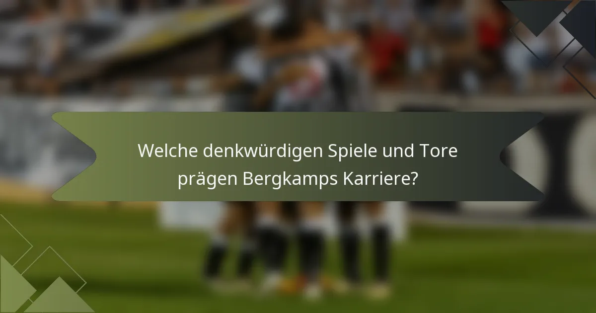 Welche denkwürdigen Spiele und Tore prägen Bergkamps Karriere?
