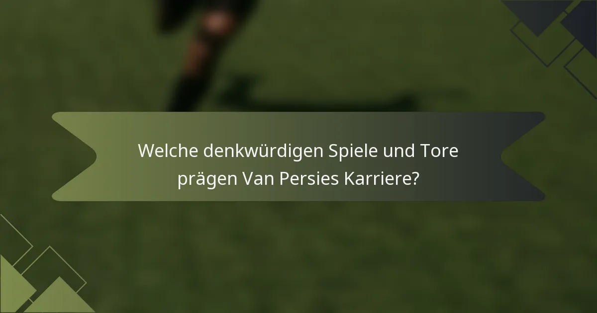 Welche denkwürdigen Spiele und Tore prägen Van Persies Karriere?