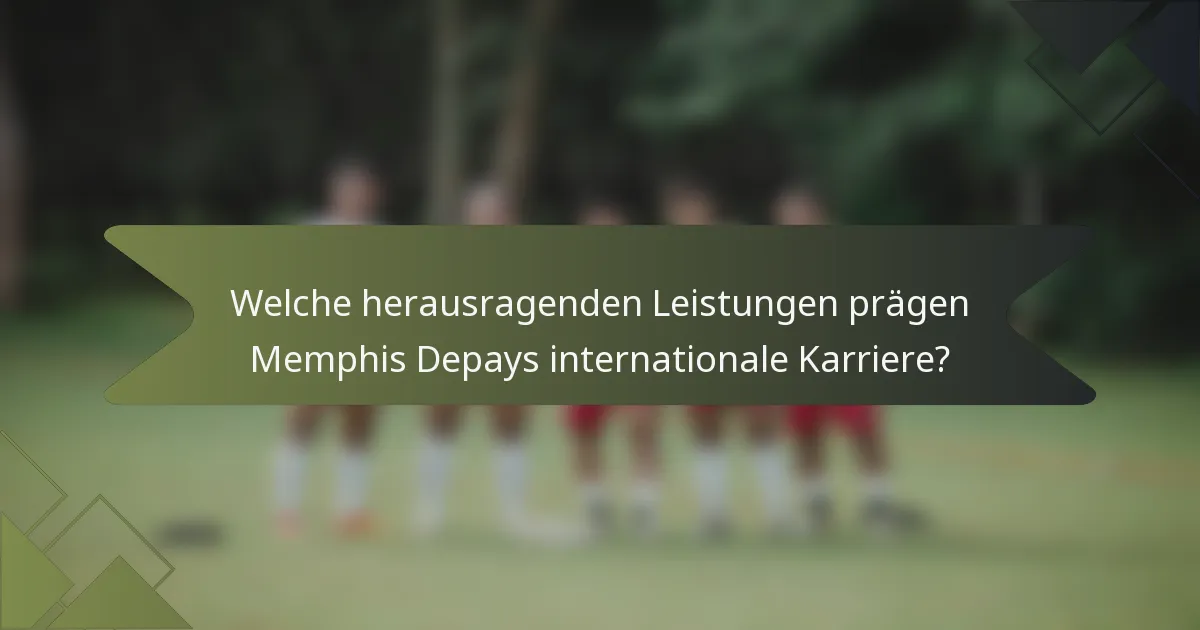 Welche herausragenden Leistungen prägen Memphis Depays internationale Karriere?