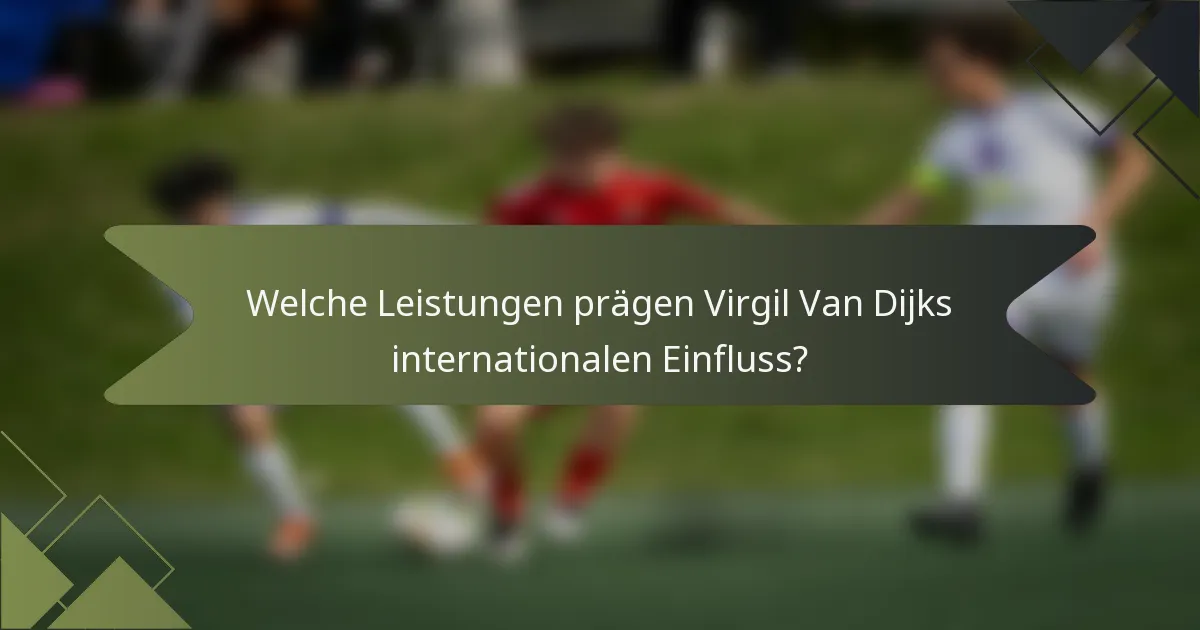 Welche Leistungen prägen Virgil Van Dijks internationalen Einfluss?