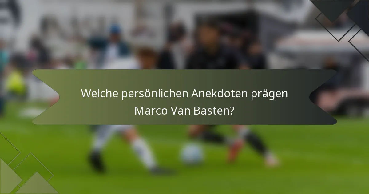 Welche persönlichen Anekdoten prägen Marco Van Basten?
