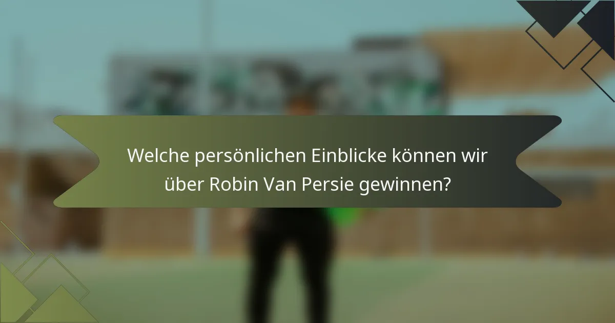 Welche persönlichen Einblicke können wir über Robin Van Persie gewinnen?