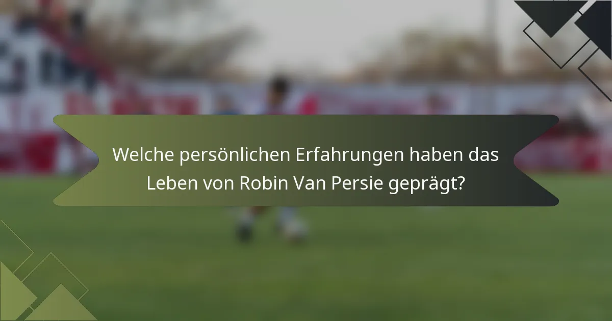 Welche persönlichen Erfahrungen haben das Leben von Robin Van Persie geprägt?