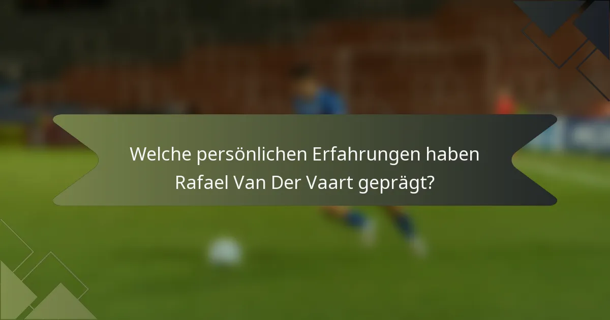 Welche persönlichen Erfahrungen haben Rafael Van Der Vaart geprägt?