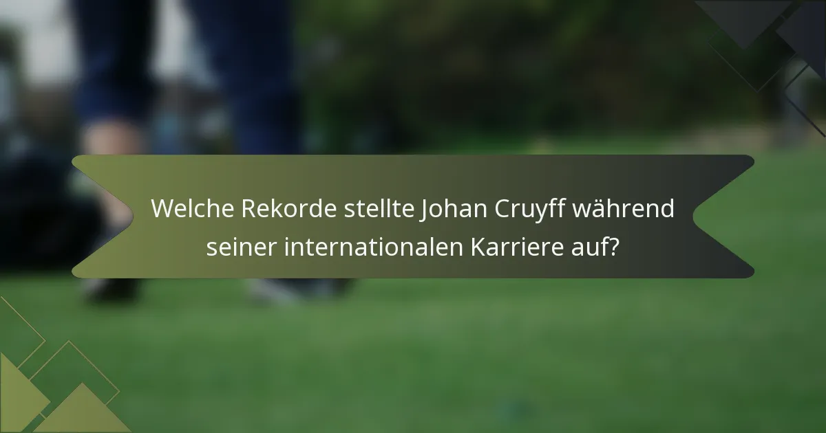 Welche Rekorde stellte Johan Cruyff während seiner internationalen Karriere auf?