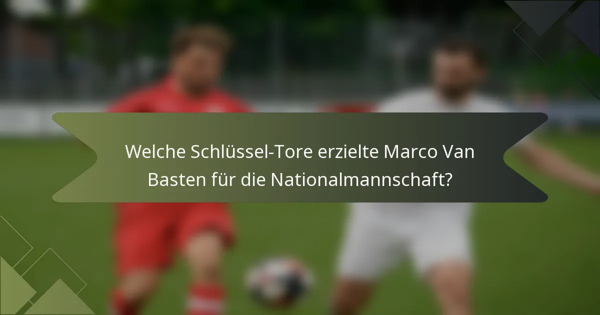 Welche Schlüssel-Tore erzielte Marco Van Basten für die Nationalmannschaft?