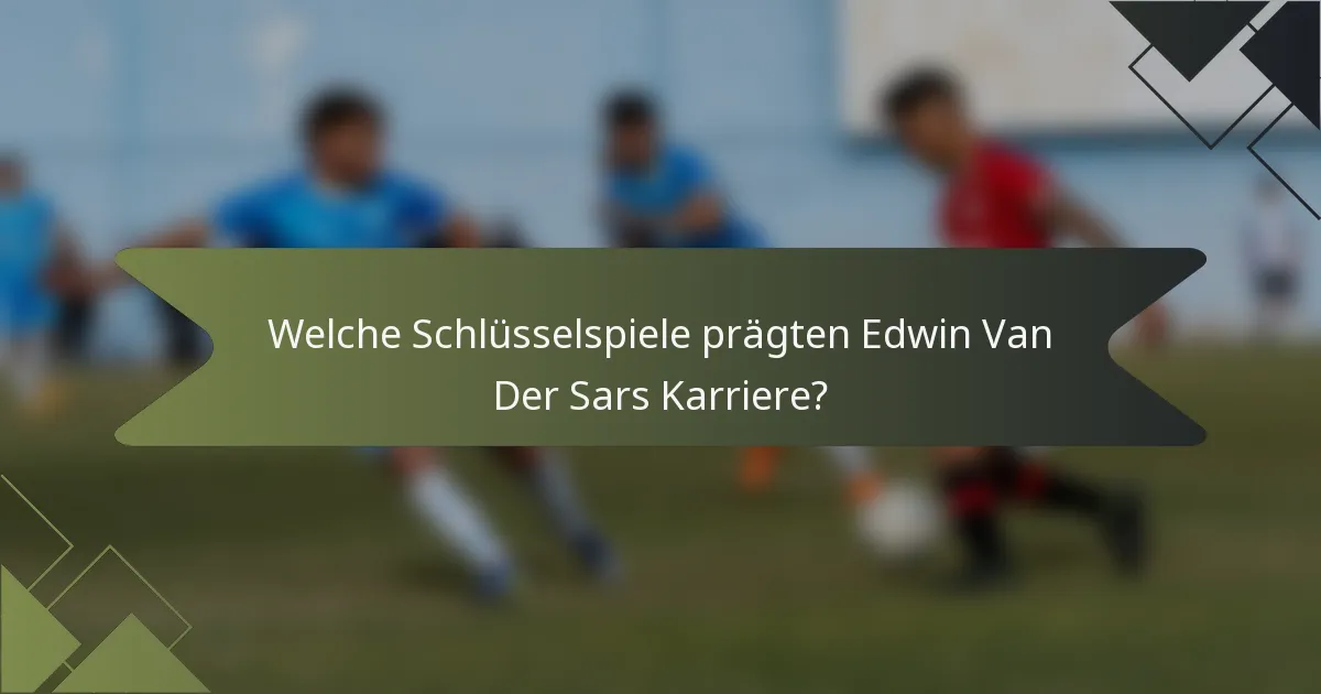 Welche Schlüsselspiele prägten Edwin Van Der Sars Karriere?