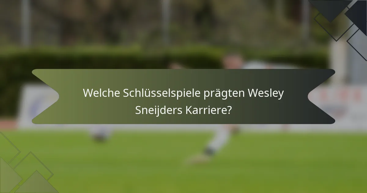 Welche Schlüsselspiele prägten Wesley Sneijders Karriere?