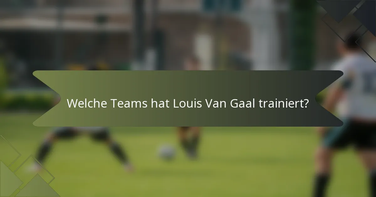 Welche Teams hat Louis Van Gaal trainiert?