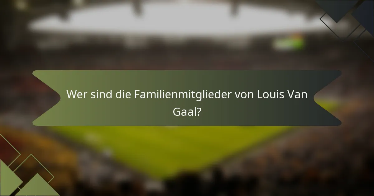 Wer sind die Familienmitglieder von Louis Van Gaal?