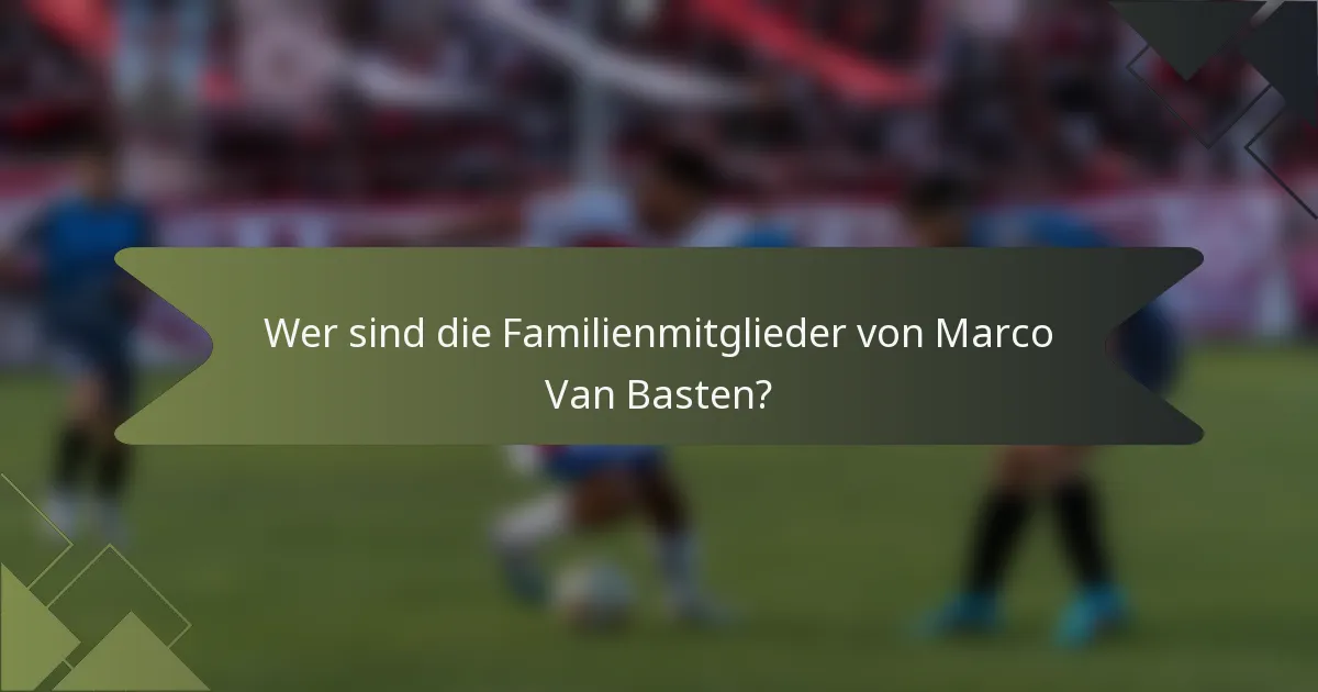 Wer sind die Familienmitglieder von Marco Van Basten?