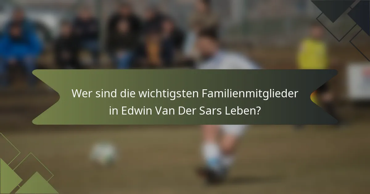 Wer sind die wichtigsten Familienmitglieder in Edwin Van Der Sars Leben?