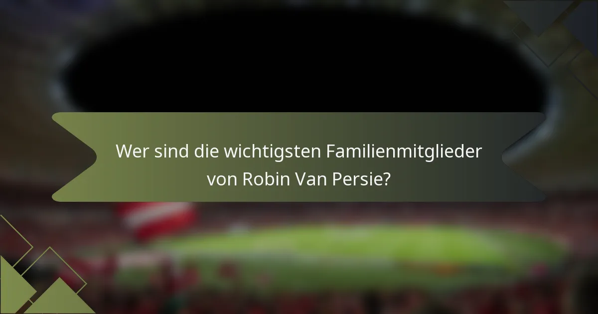 Wer sind die wichtigsten Familienmitglieder von Robin Van Persie?