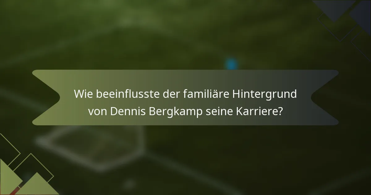 Wie beeinflusste der familiäre Hintergrund von Dennis Bergkamp seine Karriere?