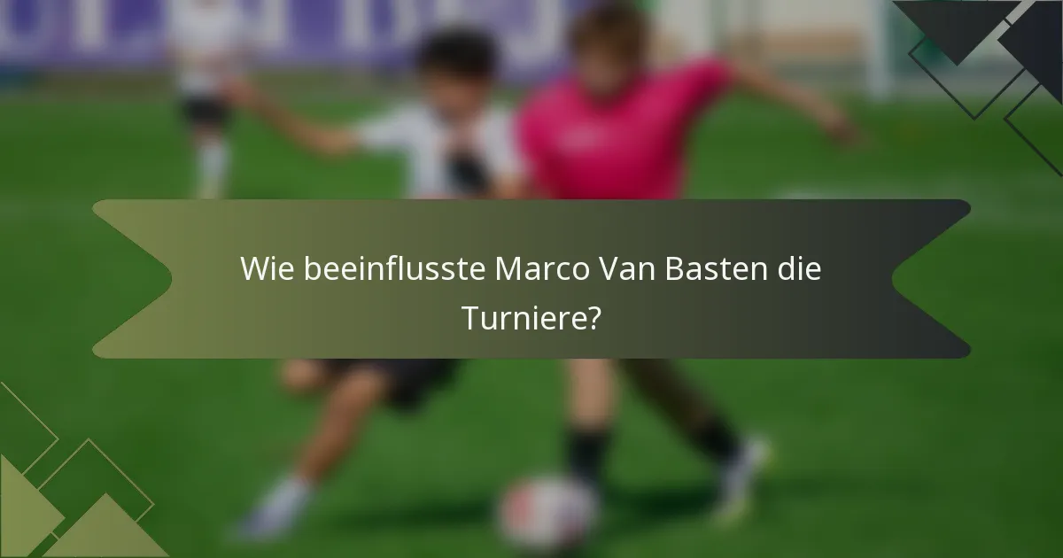 Wie beeinflusste Marco Van Basten die Turniere?