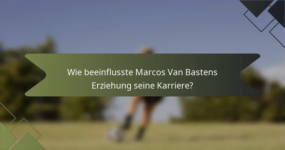 Wie beeinflusste Marcos Van Bastens Erziehung seine Karriere?