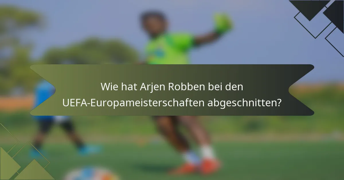 Wie hat Arjen Robben bei den UEFA-Europameisterschaften abgeschnitten?