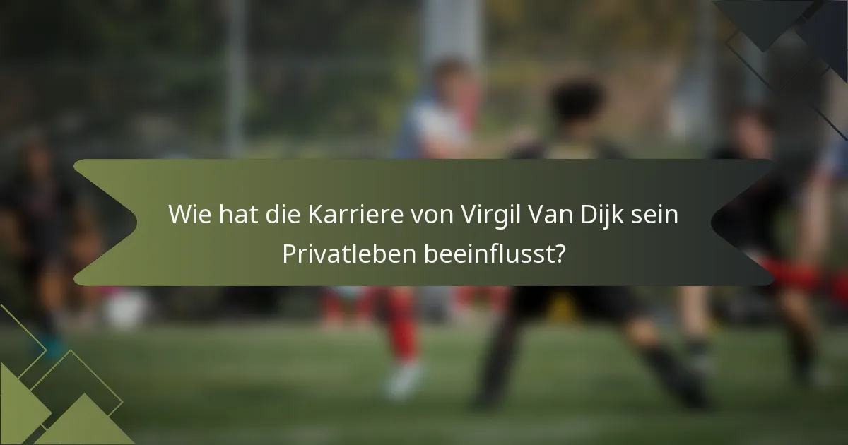 Wie hat die Karriere von Virgil Van Dijk sein Privatleben beeinflusst?