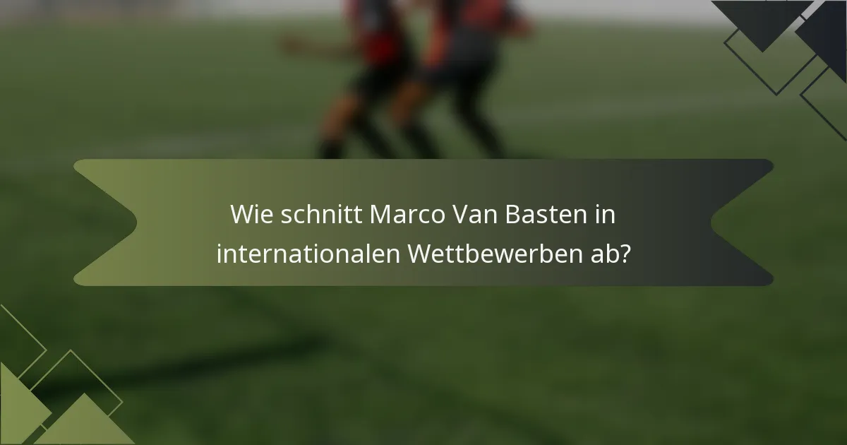 Wie schnitt Marco Van Basten in internationalen Wettbewerben ab?