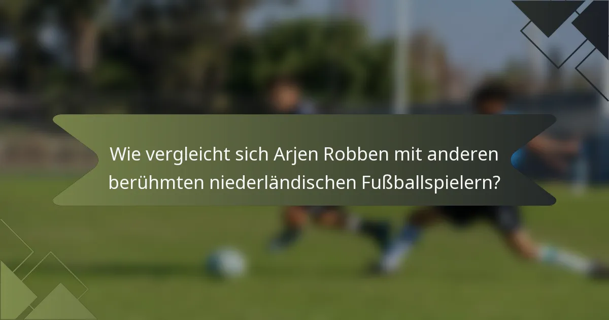 Wie vergleicht sich Arjen Robben mit anderen berühmten niederländischen Fußballspielern?