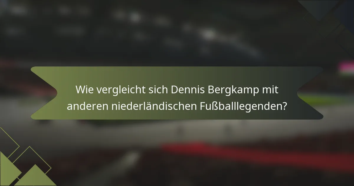 Wie vergleicht sich Dennis Bergkamp mit anderen niederländischen Fußballlegenden?