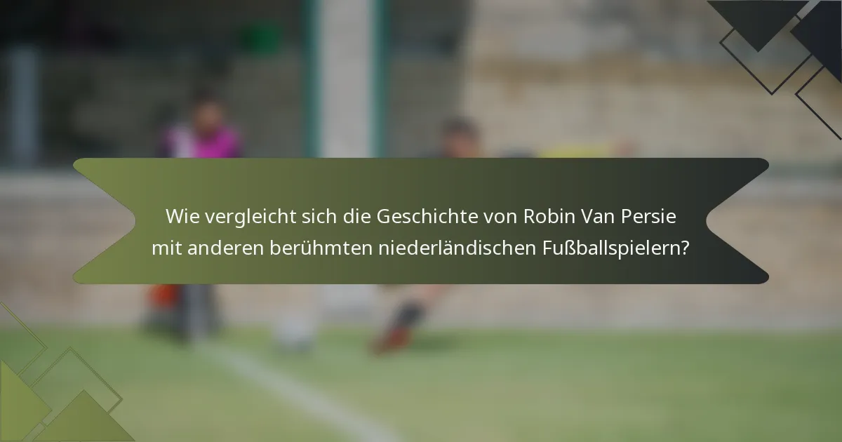 Wie vergleicht sich die Geschichte von Robin Van Persie mit anderen berühmten niederländischen Fußballspielern?