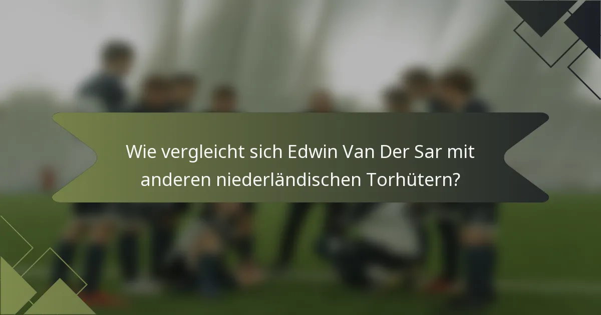 Wie vergleicht sich Edwin Van Der Sar mit anderen niederländischen Torhütern?