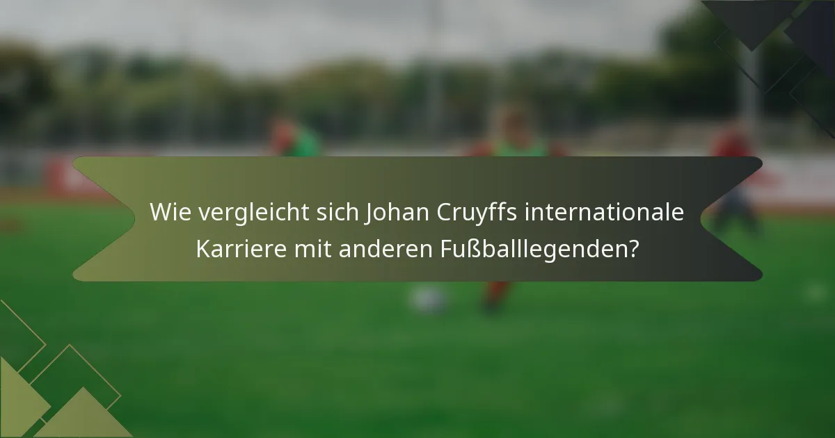 Wie vergleicht sich Johan Cruyffs internationale Karriere mit anderen Fußballlegenden?