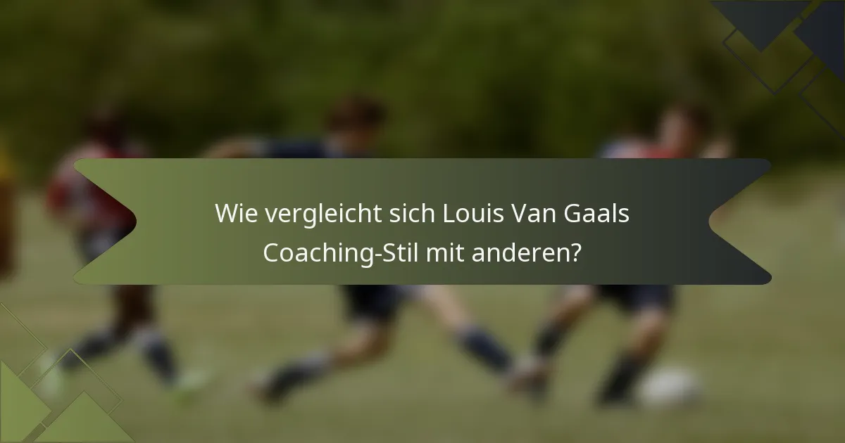 Wie vergleicht sich Louis Van Gaals Coaching-Stil mit anderen?